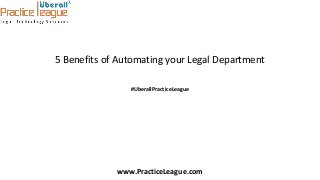5 Benefits of Automating your Legal Department
#UberallPracticeLeague
www.PracticeLeague.com
 