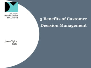 5 Benefits of Customer
               Decision Management


James Taylor
       CEO
 
