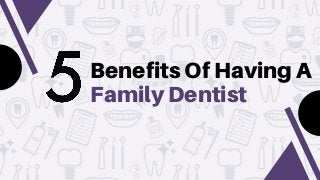 Benefits Of Having A
Family Dentist
 