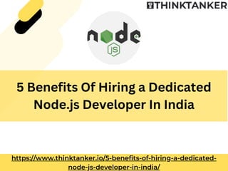 5 Benefits Of Hiring a Dedicated
Node.js Developer In India
https://www.thinktanker.io/5-benefits-of-hiring-a-dedicated-
node-js-developer-in-india/
 