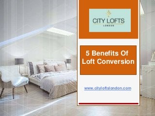 www.cityloftslondon.com
5 Benefits Of
Loft Conversion
 
