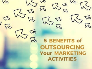BENEFITS
OUTSOURCING
MARKETINGYour
of5
ACTIVITIES
 