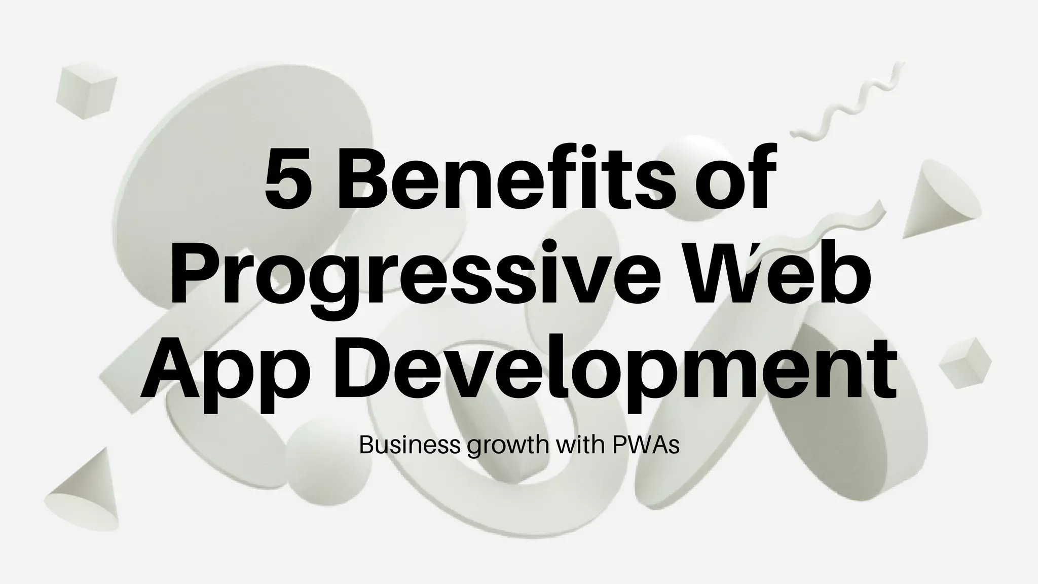 5 Benefits of
Progressive Web
App Development
Business growth with PWAs
 