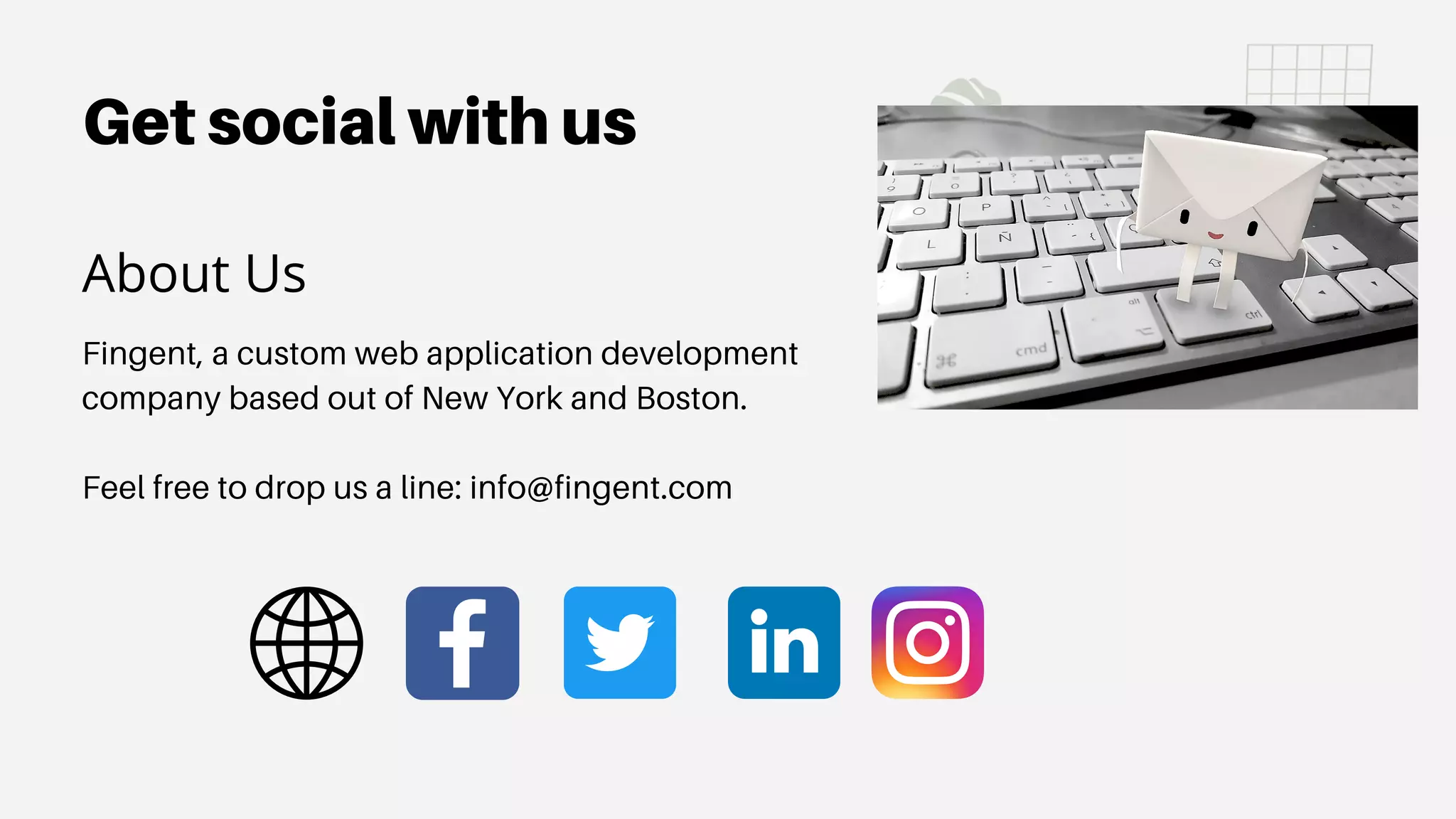 Get social with us
Fingent, a custom web application development
company based out of New York and Boston.
Feel free to drop us a line: info@fingent.com
About Us
 