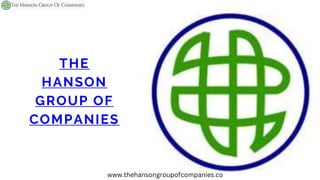 THE
HANSON
GROUP OF
COMPANIES
www.thehansongroupofcompanies.co
 