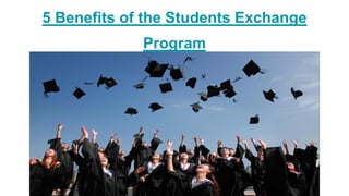 5 Benefits of the Students Exchange
Program
 