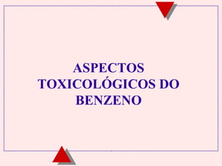 ASPECTOS
TOXICOLÓGICOS DO
BENZENO

 
