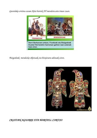 Gastelako erreinu osoan.Krisi horrek XV.mendera arte iraun zuen.
Bisigodoak  metalesko objetuak eta bitxietara adituak ziren.
CRISTIAN AGUIRRE ETA MARTXEL CORTIJO
 