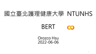 國立臺北護理健康大學 NTUNHS
BERT
Orozco Hsu
2022-06-06
1
 