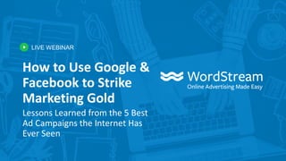 LIVE WEBINAR
How to Use Google &
Facebook to Strike
Marketing Gold
Lessons Learned from the 5 Best
Ad Campaigns the Internet Has
Ever Seen
 