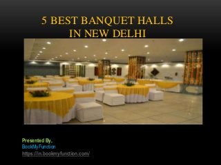 5 BEST BANQUET HALLS
IN NEW DELHI
Presented By,
BookMyFunction
https://in.bookmyfunction.com/
 
