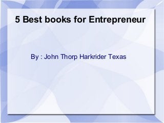 5 Best books for Entrepreneur
By : John Thorp Harkrider Texas
 