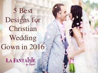 5 Best
Designs for
Christian
Wedding
Gown in 2016
 