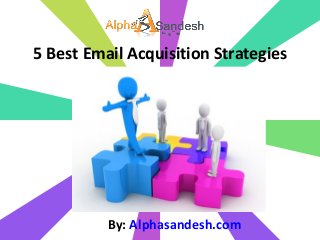 5 Best Email Acquisition Strategies
By: Alphasandesh.com
 
