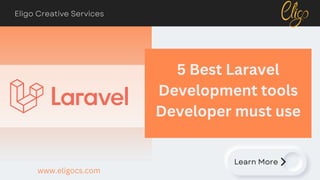Learn More
5 Best Laravel
Development tools
Developer must use
Eligo Creative Services
www.eligocs.com
 