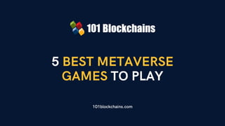 5 BEST METAVERSE
GAMES TO PLAY
101blockchains.com
 