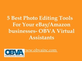 5 Best Photo Editing Tools
For Your eBay/Amazon
businesses- OBVA Virtual
Assistants
www.obvainc.com
 