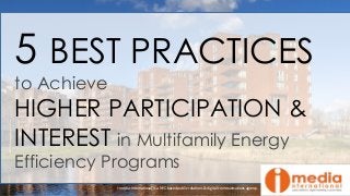 5 BEST PRACTICES
to Achieve
HIGHER PARTICIPATION &
INTEREST in Multifamily Energy
Efficiency Programs
i-media-international is a NYC-based public relations & digital communications agency.
 
