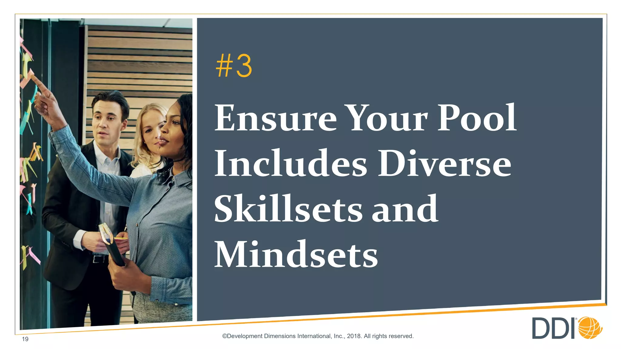 ©Development Dimensions International, Inc., 2018. All rights reserved.
19
#3
Ensure Your Pool
Includes Diverse
Skillsets and
Mindsets
 