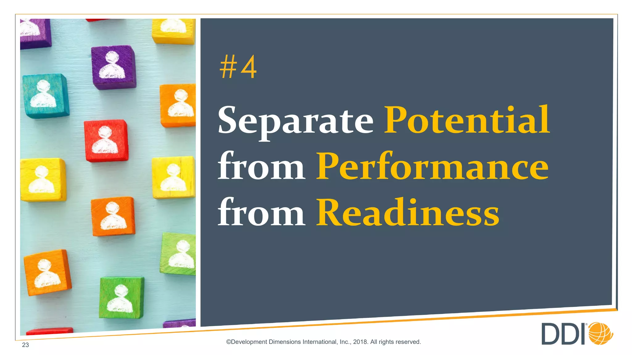 ©Development Dimensions International, Inc., 2018. All rights reserved.
23
#4
Separate Potential
from Performance
from Readiness
 