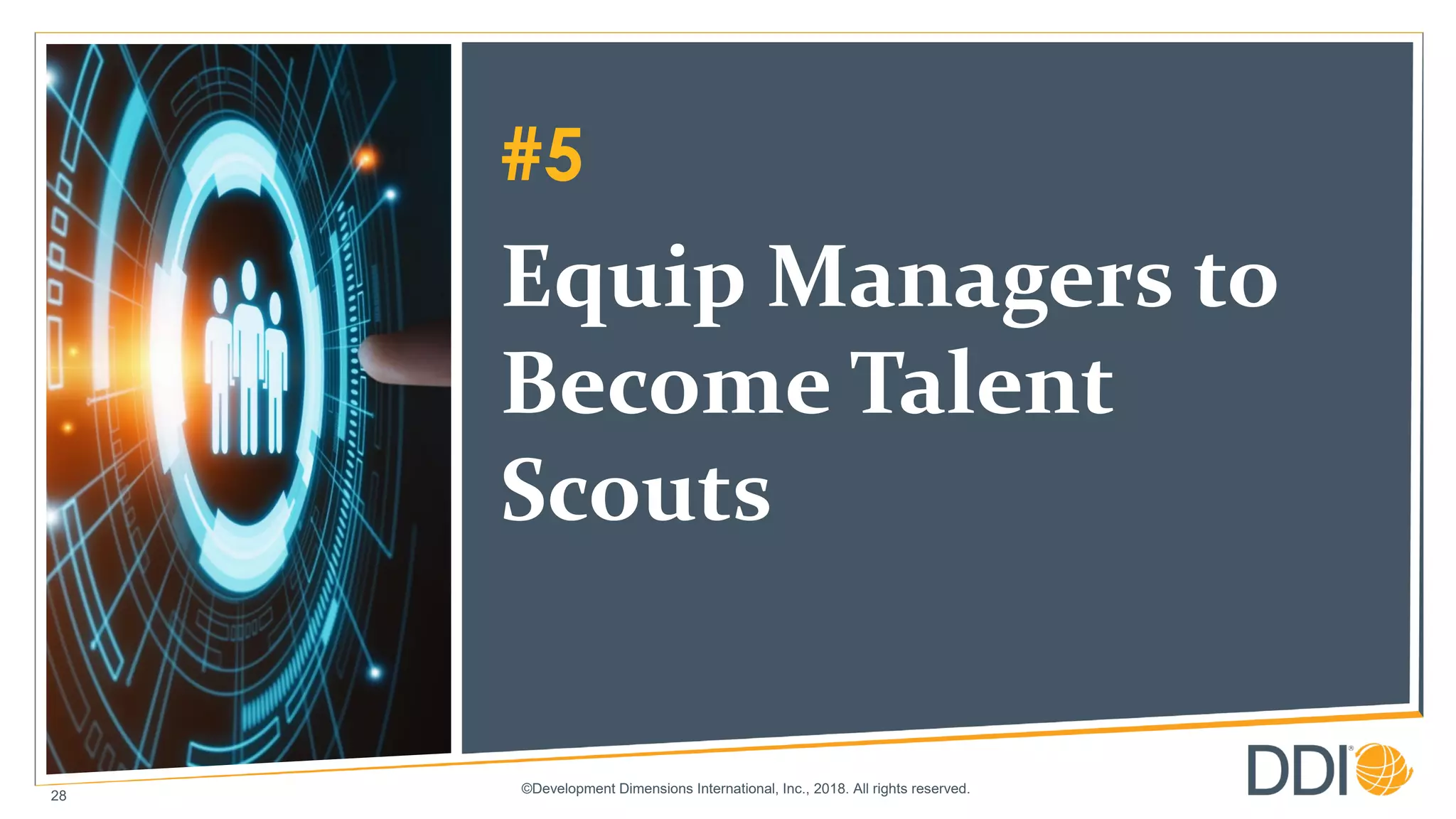 ©Development Dimensions International, Inc., 2018. All rights reserved.
28
#5
Equip Managers to
Become Talent
Scouts
 