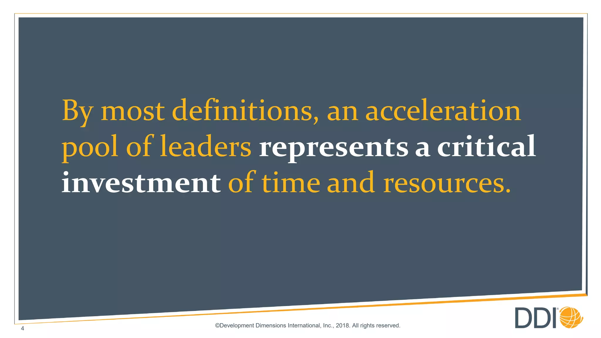 ©Development Dimensions International, Inc., 2018. All rights reserved.
4
By most definitions, an acceleration
pool of leaders represents a critical
investment of time and resources.
 