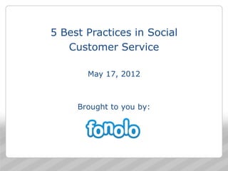 5 Best Practices in Social
   Customer Service

       May 17, 2012



     Brought to you by:




                             1
 