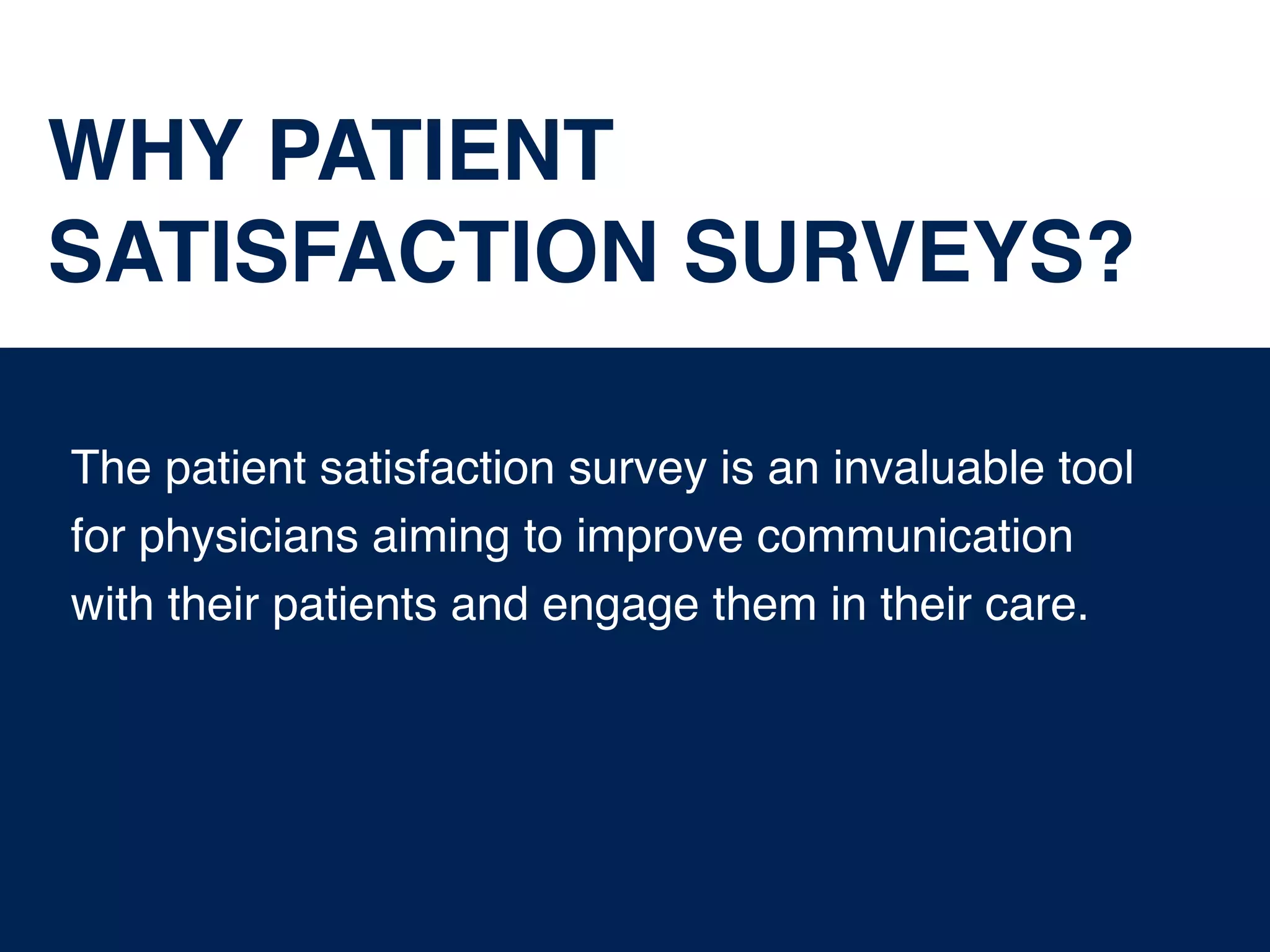The patient satisfaction survey is an invaluable tool
for physicians aiming to improve communication
with their patients and engage them in their care.
WHY PATIENT
SATISFACTION SURVEYS?
 