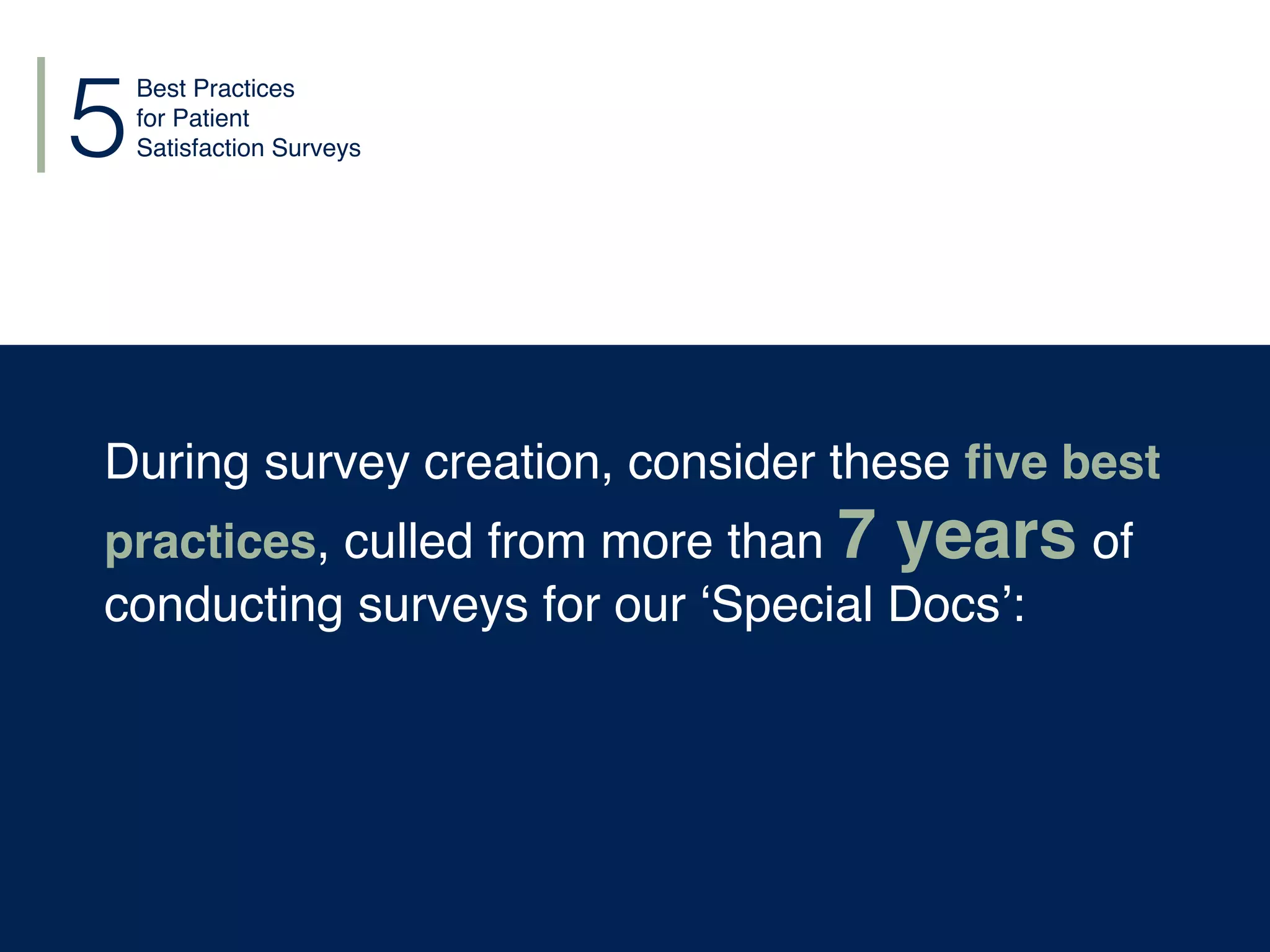 During survey creation, consider these ﬁve best
practices, culled from more than 7 years of
conducting surveys for our ‘Special Docs’:
Best Practices
for Patient
Satisfaction Surveys5
 
