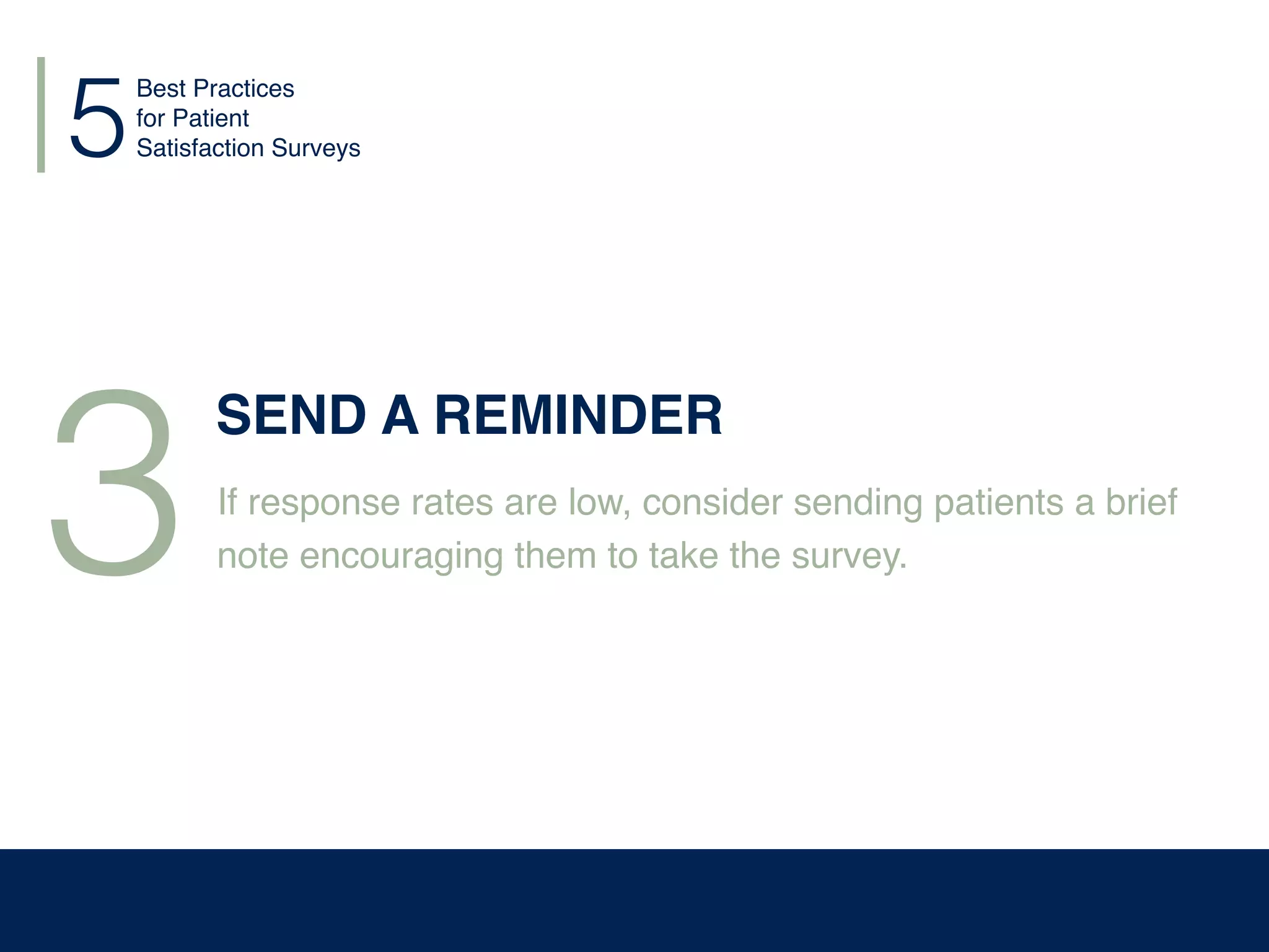 5
3
SEND A REMINDER
If response rates are low, consider sending patients a brief
note encouraging them to take the survey.
Best Practices
for Patient
Satisfaction Surveys
 