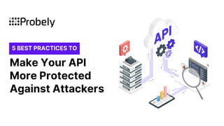 5 BEST PRACTICES TO
Make Your API
More Protected
Against Attackers
 