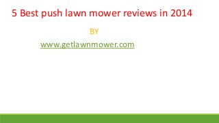 5 Best push lawn mower reviews in 2014
BY
www.getlawnmower.com

 