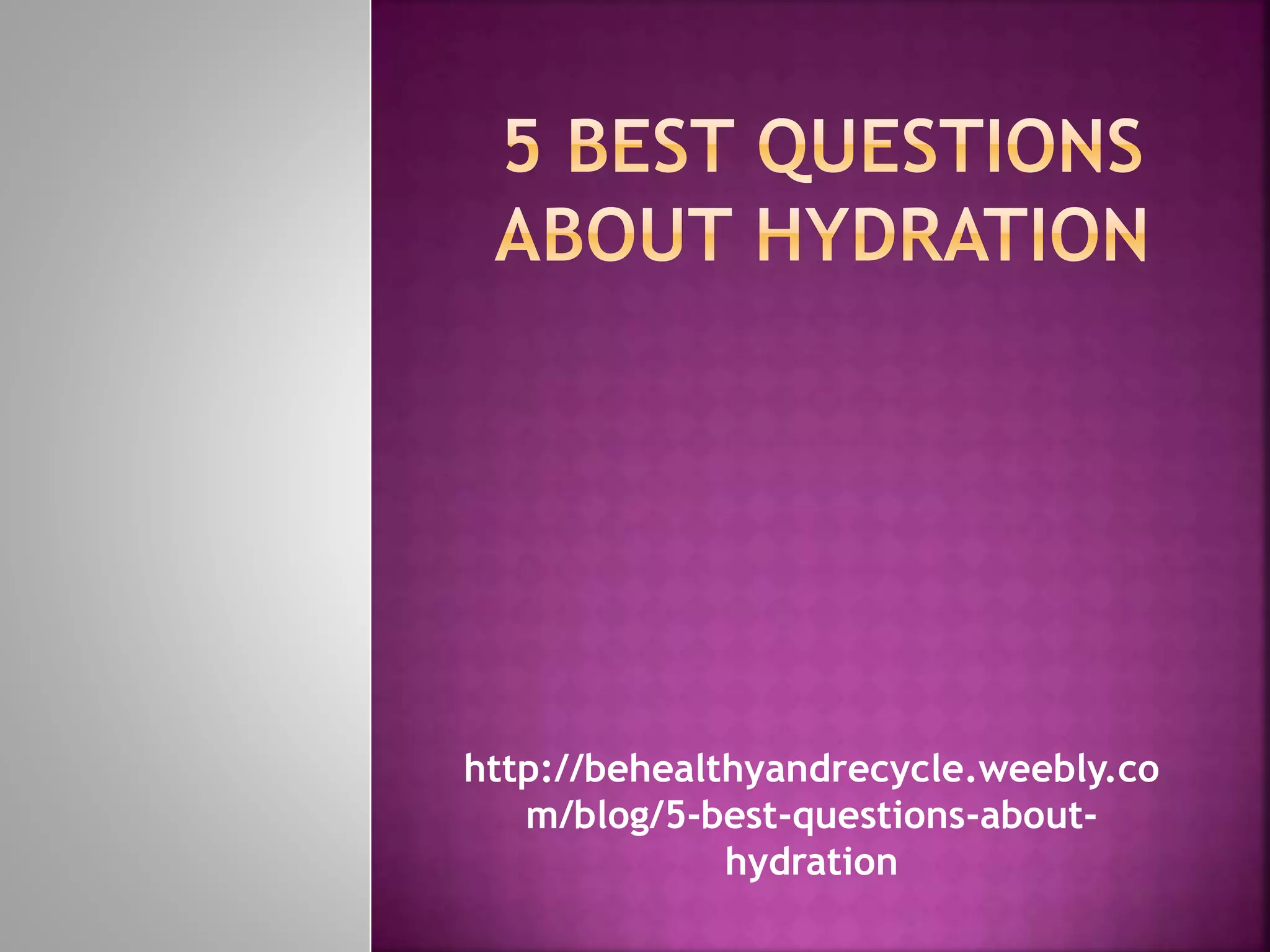 http://behealthyandrecycle.weebly.co
m/blog/5-best-questions-about-
hydration