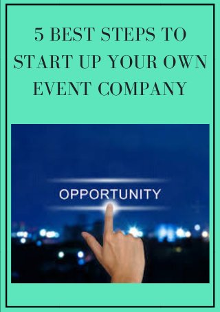 5 BEST STEPS TO
START UP YOUR OWN
EVENT COMPANY
 
