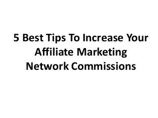 5 Best Tips To Increase Your
Affiliate Marketing
Network Commissions
 