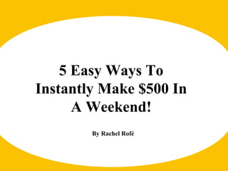 5 Easy Ways To Instantly Make $500 In A Weekend! By Rachel Rofé 