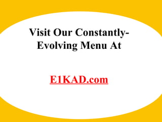 Visit Our Constantly-Evolving Menu At E1KAD.com 