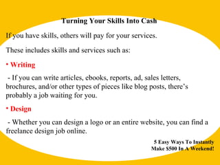 5 Easy Ways To Instantly Make $500 In A Weekend! Turning Your Skills Into Cash These includes skills and services such as:...