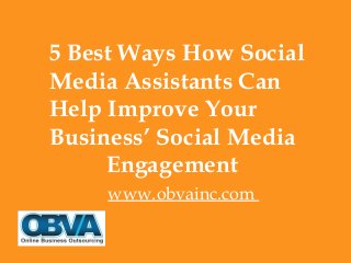 5 Best Ways How Social
Media Assistants Can
Help Improve Your
Business’ Social Media
Engagement
www.obvainc.com
 