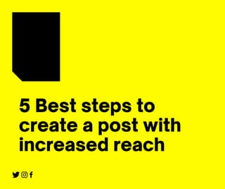 5 Best steps to
create a post with
increased reach
 