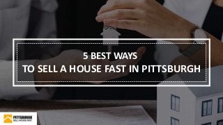 5 BEST WAYS
TO SELL A HOUSE FAST IN PITTSBURGH
 