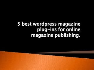 5 best wordpress magazine
plug-ins for online
magazine publishing.
 