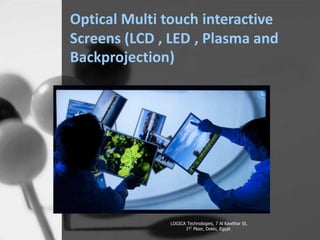 Optical Multi touch interactive
Screens (LCD , LED
Backprojection)
, Plasma and
LOGICA Technologies, 7 Al Kawthar St,
1ST Floor, Dokki, Egypt
 