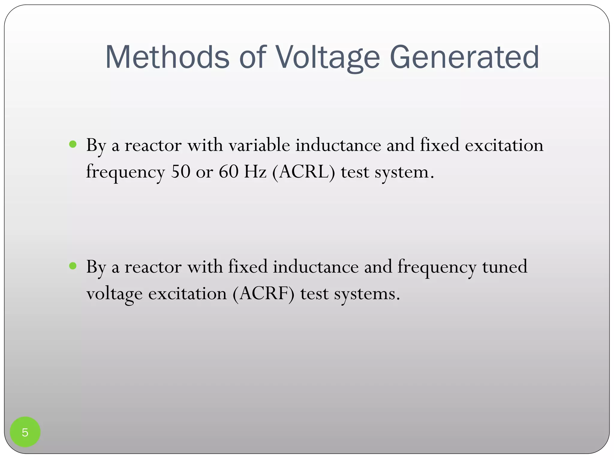 Methods of Voltage Generated
5
 By a reactor with variable inductance and fixed excitation
frequency 50 or 60 Hz (ACRL) test system.
 By a reactor with fixed inductance and frequency tuned
voltage excitation (ACRF) test systems.
 