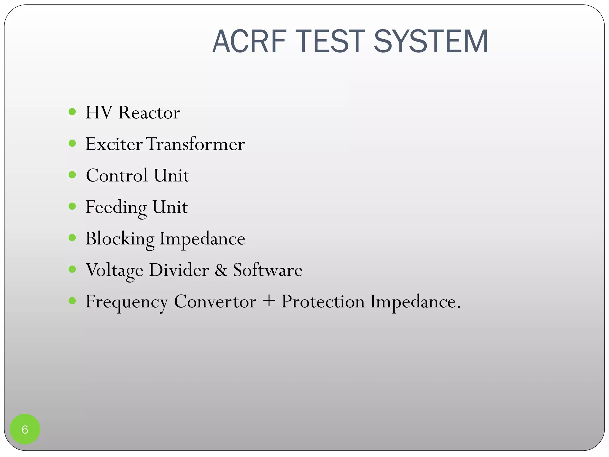 ACRF TEST SYSTEM
6
 HV Reactor
 ExciterTransformer
 Control Unit
 Feeding Unit
 Blocking Impedance
 Voltage Divider & Software
 Frequency Convertor + Protection Impedance.
 