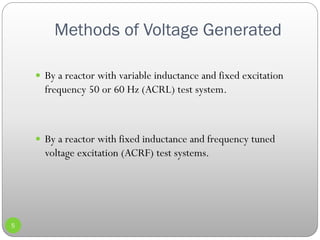 Methods of Voltage Generated
5
 By a reactor with variable inductance and fixed excitation
frequency 50 or 60 Hz (ACRL) test system.
 By a reactor with fixed inductance and frequency tuned
voltage excitation (ACRF) test systems.
 