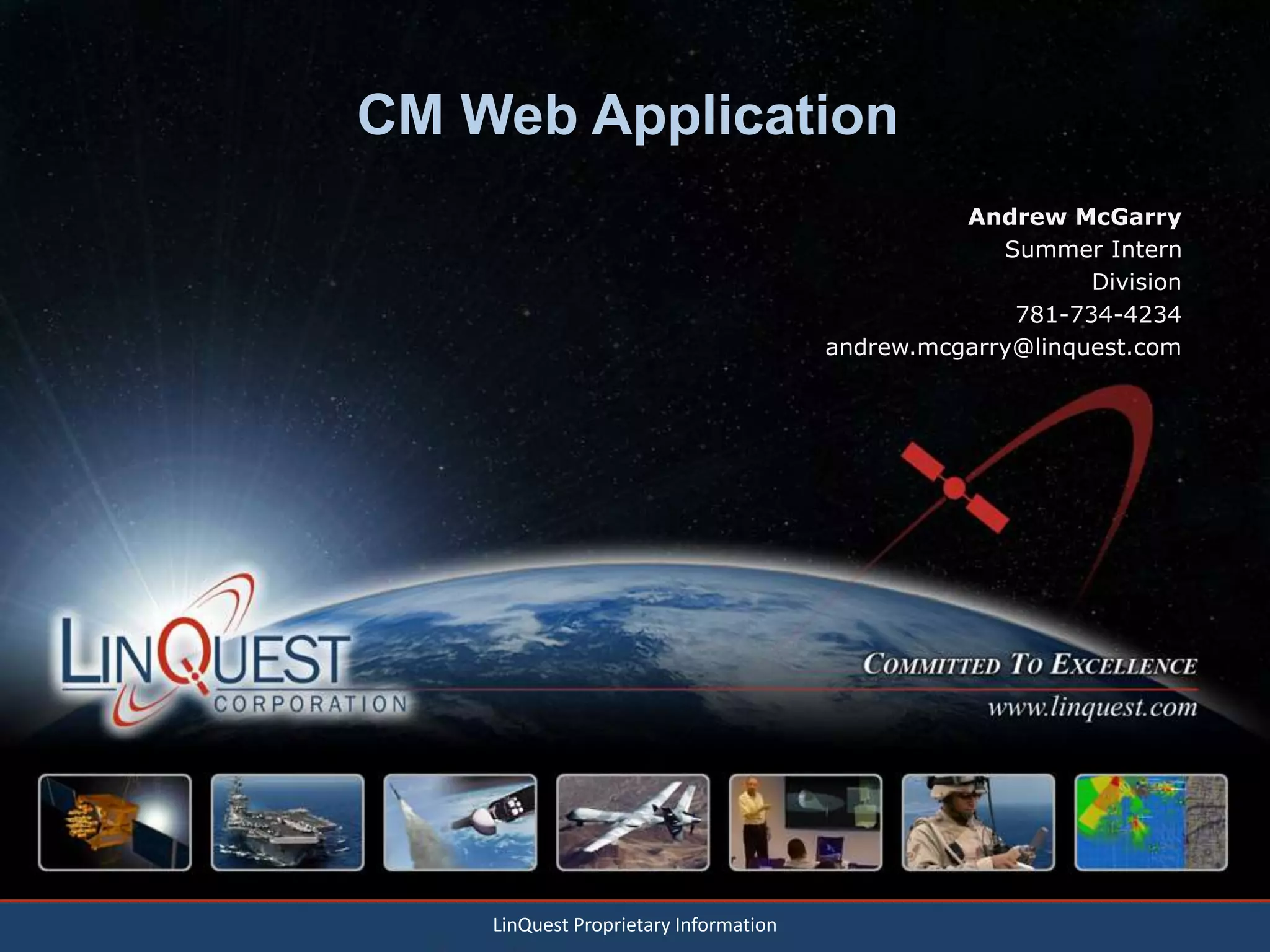 CM Web Application
Andrew McGarry
Summer Intern
Division
781-734-4234
andrew.mcgarry@linquest.com
LinQuest Proprietary Information
 