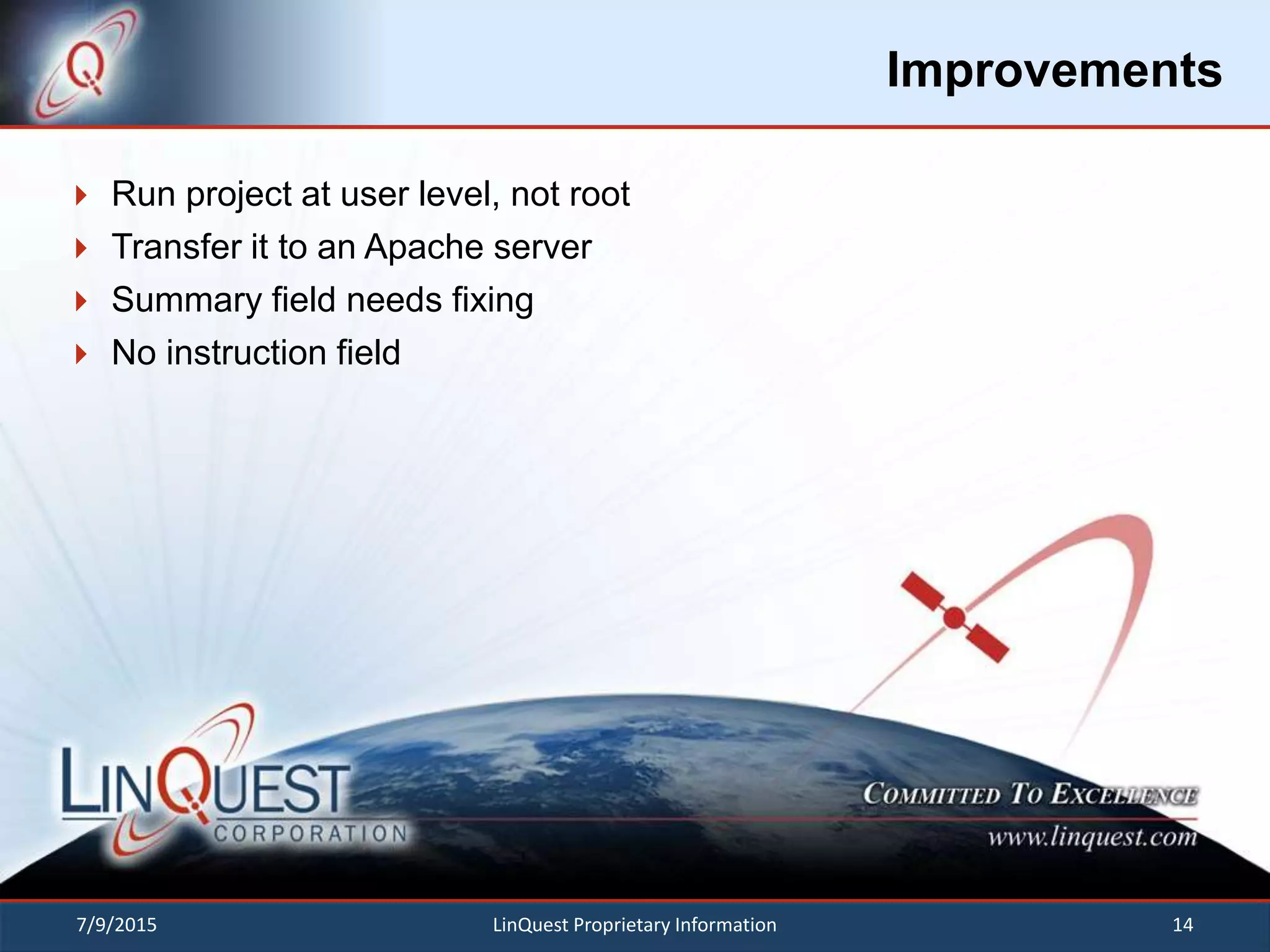 Improvements
 Run project at user level, not root
 Transfer it to an Apache server
 Summary field needs fixing
 No instruction field
7/9/2015 14LinQuest Proprietary Information
 