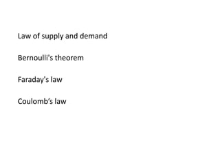 ExamplesFundamental laws of thermodynamics
Law of supply and demand
Bernoulli's theorem
Faraday's law
Coulomb’s law
Principles of Chemistry that are relevant to life processes and health
Major principles involved in learning
 