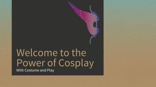 Welcome to the
Power of CosplayWith Costume and Play
 